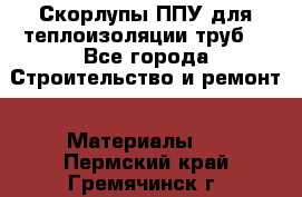 Скорлупы ППУ для теплоизоляции труб. - Все города Строительство и ремонт » Материалы   . Пермский край,Гремячинск г.